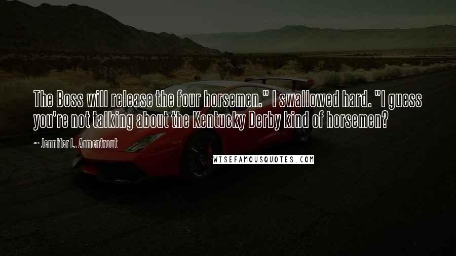 Jennifer L. Armentrout Quotes: The Boss will release the four horsemen." I swallowed hard. "I guess you're not talking about the Kentucky Derby kind of horsemen?