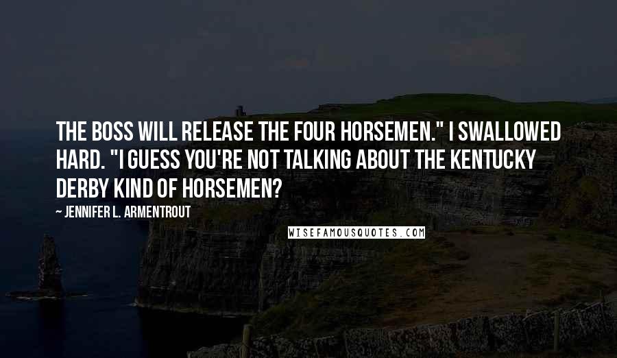 Jennifer L. Armentrout Quotes: The Boss will release the four horsemen." I swallowed hard. "I guess you're not talking about the Kentucky Derby kind of horsemen?