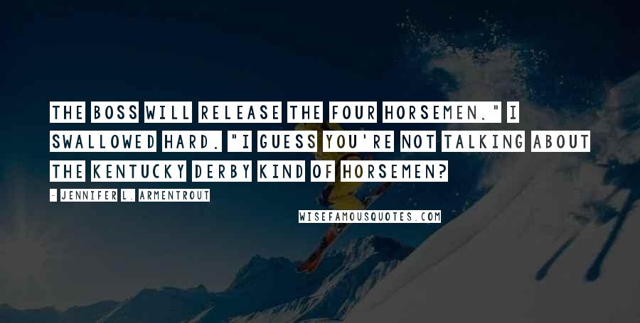 Jennifer L. Armentrout Quotes: The Boss will release the four horsemen." I swallowed hard. "I guess you're not talking about the Kentucky Derby kind of horsemen?