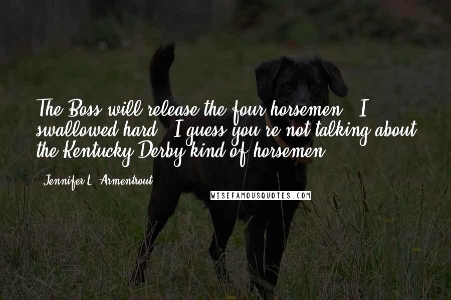 Jennifer L. Armentrout Quotes: The Boss will release the four horsemen." I swallowed hard. "I guess you're not talking about the Kentucky Derby kind of horsemen?