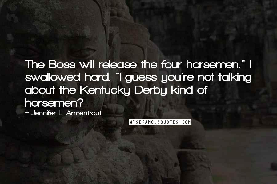 Jennifer L. Armentrout Quotes: The Boss will release the four horsemen." I swallowed hard. "I guess you're not talking about the Kentucky Derby kind of horsemen?