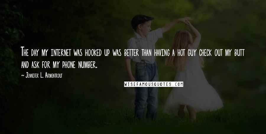 Jennifer L. Armentrout Quotes: The day my internet was hooked up was better than having a hot guy check out my butt and ask for my phone number.