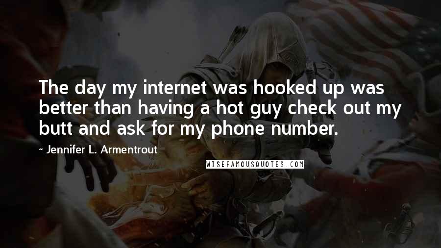 Jennifer L. Armentrout Quotes: The day my internet was hooked up was better than having a hot guy check out my butt and ask for my phone number.