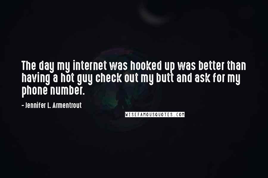 Jennifer L. Armentrout Quotes: The day my internet was hooked up was better than having a hot guy check out my butt and ask for my phone number.
