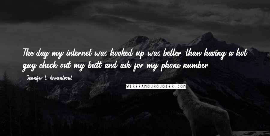 Jennifer L. Armentrout Quotes: The day my internet was hooked up was better than having a hot guy check out my butt and ask for my phone number.