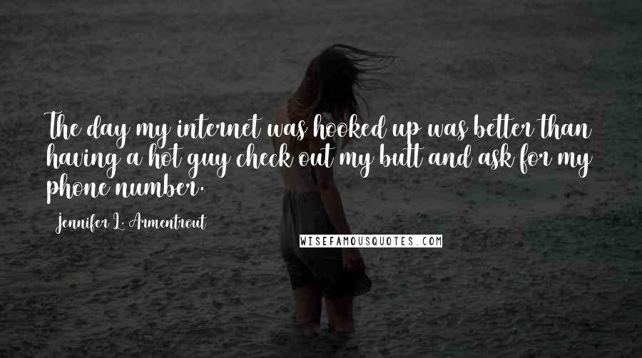 Jennifer L. Armentrout Quotes: The day my internet was hooked up was better than having a hot guy check out my butt and ask for my phone number.
