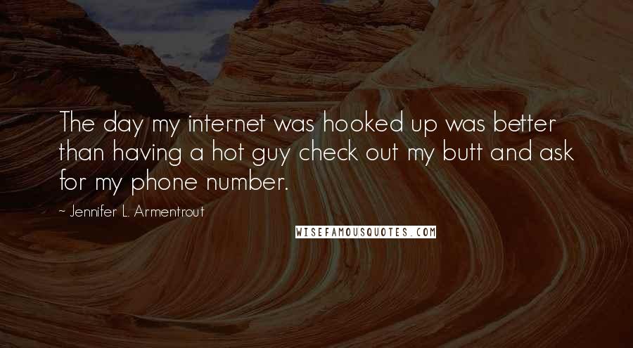 Jennifer L. Armentrout Quotes: The day my internet was hooked up was better than having a hot guy check out my butt and ask for my phone number.