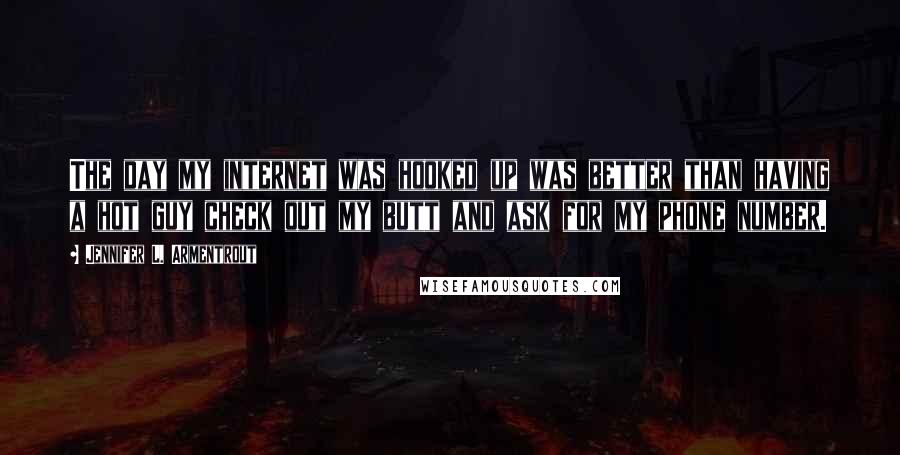 Jennifer L. Armentrout Quotes: The day my internet was hooked up was better than having a hot guy check out my butt and ask for my phone number.