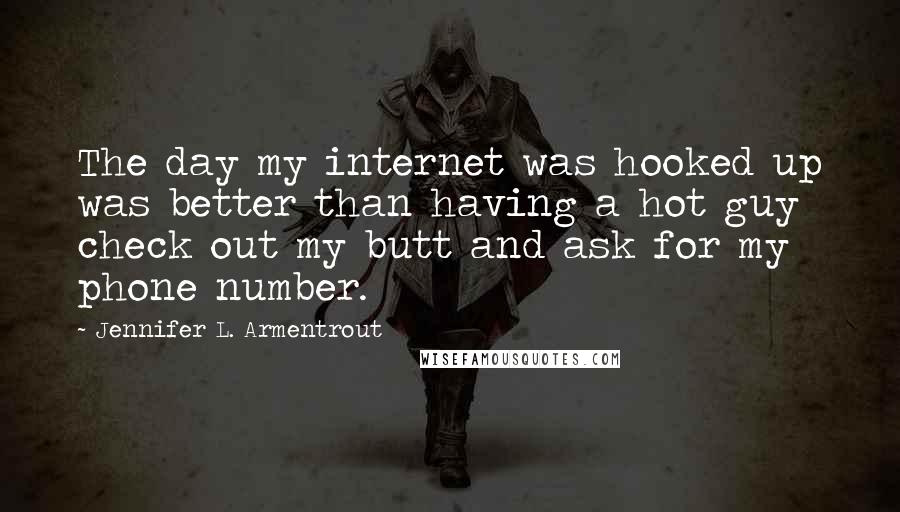 Jennifer L. Armentrout Quotes: The day my internet was hooked up was better than having a hot guy check out my butt and ask for my phone number.