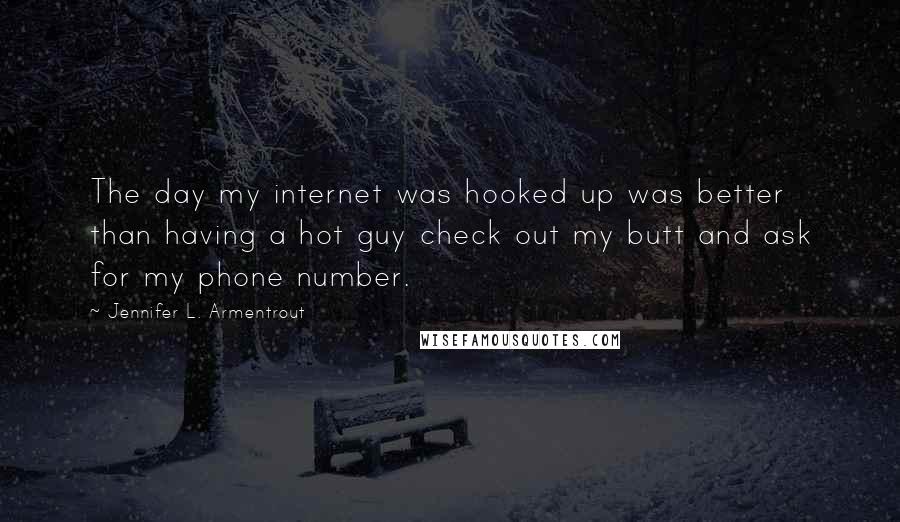 Jennifer L. Armentrout Quotes: The day my internet was hooked up was better than having a hot guy check out my butt and ask for my phone number.