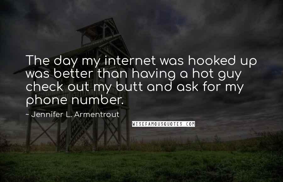 Jennifer L. Armentrout Quotes: The day my internet was hooked up was better than having a hot guy check out my butt and ask for my phone number.