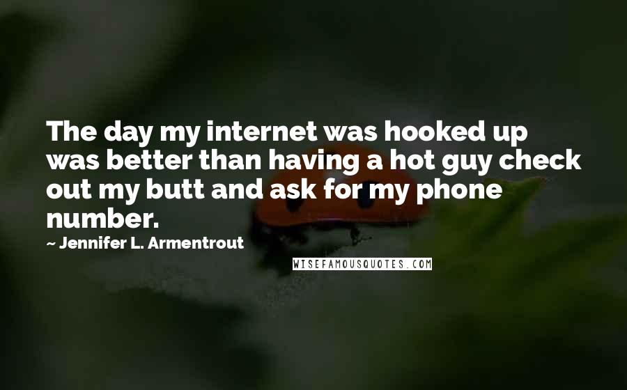 Jennifer L. Armentrout Quotes: The day my internet was hooked up was better than having a hot guy check out my butt and ask for my phone number.