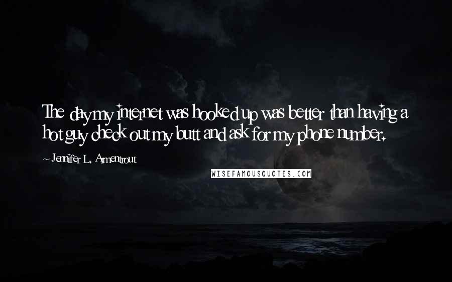 Jennifer L. Armentrout Quotes: The day my internet was hooked up was better than having a hot guy check out my butt and ask for my phone number.