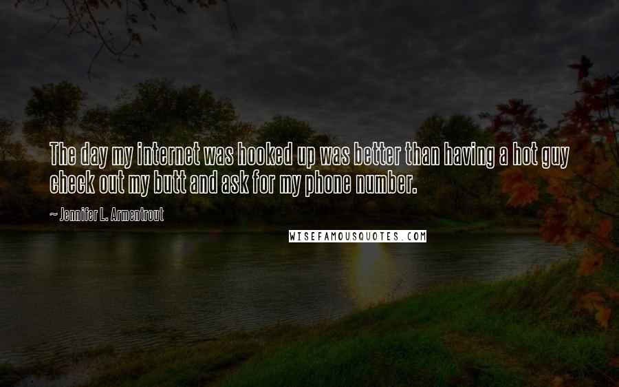 Jennifer L. Armentrout Quotes: The day my internet was hooked up was better than having a hot guy check out my butt and ask for my phone number.