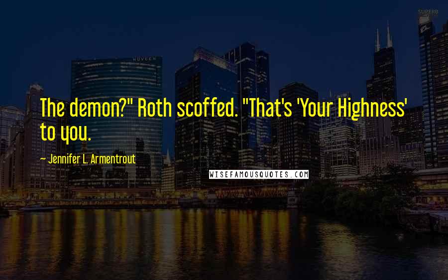 Jennifer L. Armentrout Quotes: The demon?" Roth scoffed. "That's 'Your Highness' to you.