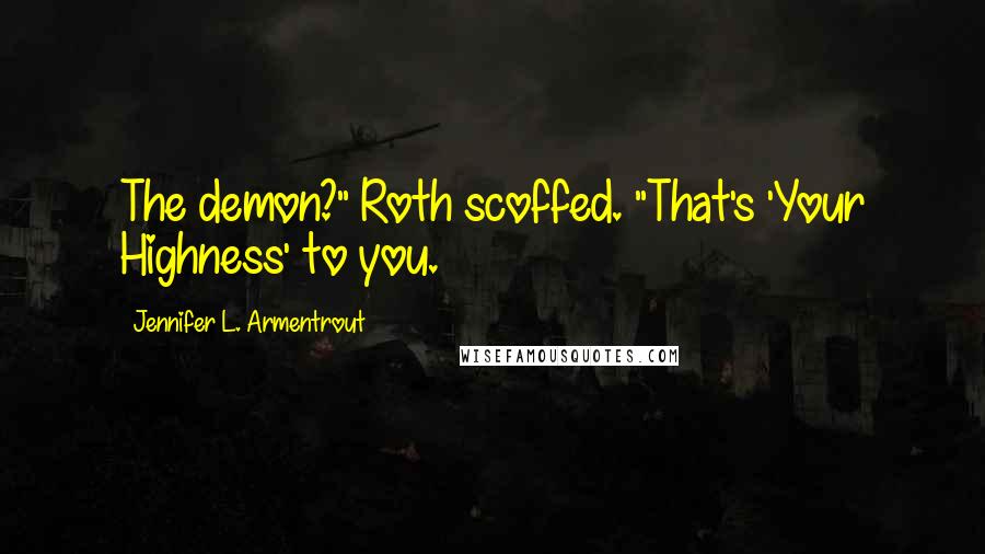 Jennifer L. Armentrout Quotes: The demon?" Roth scoffed. "That's 'Your Highness' to you.