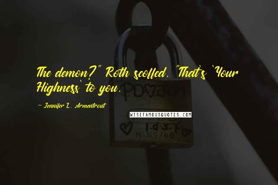 Jennifer L. Armentrout Quotes: The demon?" Roth scoffed. "That's 'Your Highness' to you.