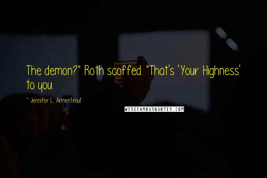 Jennifer L. Armentrout Quotes: The demon?" Roth scoffed. "That's 'Your Highness' to you.