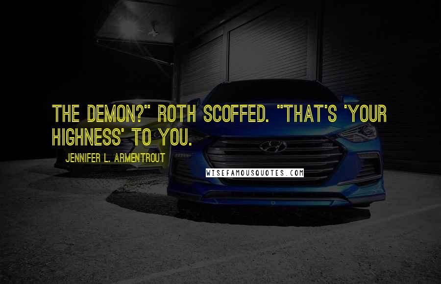 Jennifer L. Armentrout Quotes: The demon?" Roth scoffed. "That's 'Your Highness' to you.