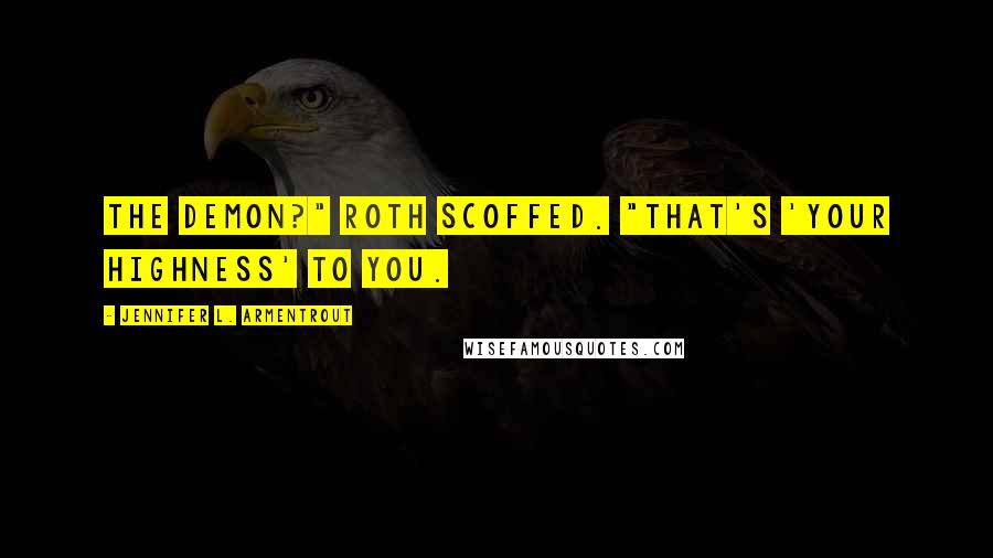 Jennifer L. Armentrout Quotes: The demon?" Roth scoffed. "That's 'Your Highness' to you.