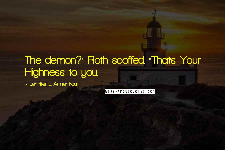 Jennifer L. Armentrout Quotes: The demon?" Roth scoffed. "That's 'Your Highness' to you.