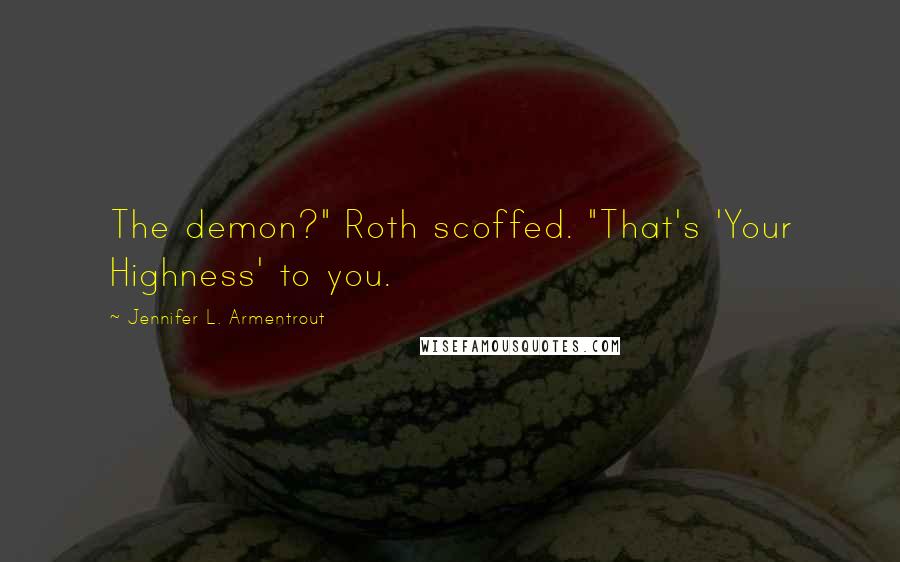 Jennifer L. Armentrout Quotes: The demon?" Roth scoffed. "That's 'Your Highness' to you.