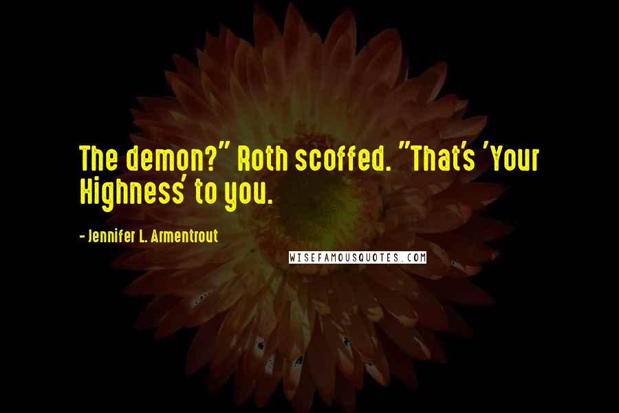 Jennifer L. Armentrout Quotes: The demon?" Roth scoffed. "That's 'Your Highness' to you.