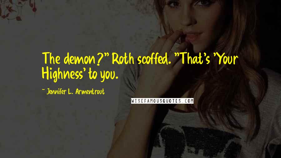 Jennifer L. Armentrout Quotes: The demon?" Roth scoffed. "That's 'Your Highness' to you.