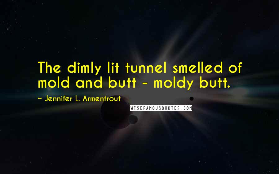 Jennifer L. Armentrout Quotes: The dimly lit tunnel smelled of mold and butt - moldy butt.