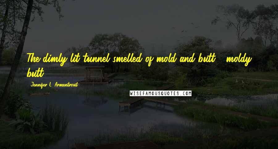 Jennifer L. Armentrout Quotes: The dimly lit tunnel smelled of mold and butt - moldy butt.