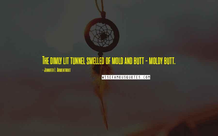 Jennifer L. Armentrout Quotes: The dimly lit tunnel smelled of mold and butt - moldy butt.