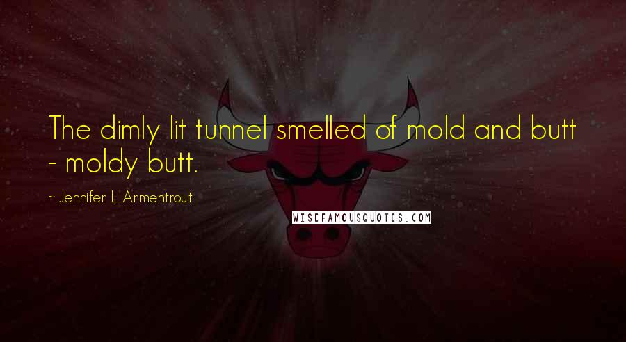 Jennifer L. Armentrout Quotes: The dimly lit tunnel smelled of mold and butt - moldy butt.