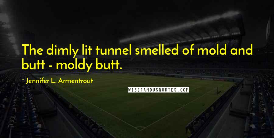 Jennifer L. Armentrout Quotes: The dimly lit tunnel smelled of mold and butt - moldy butt.