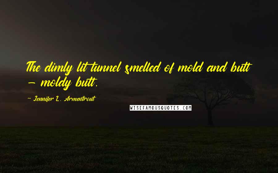 Jennifer L. Armentrout Quotes: The dimly lit tunnel smelled of mold and butt - moldy butt.