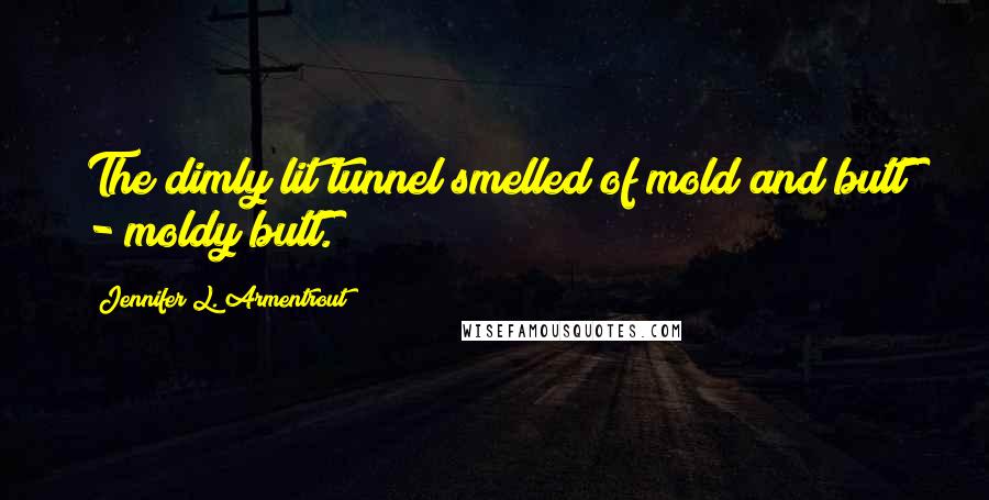 Jennifer L. Armentrout Quotes: The dimly lit tunnel smelled of mold and butt - moldy butt.