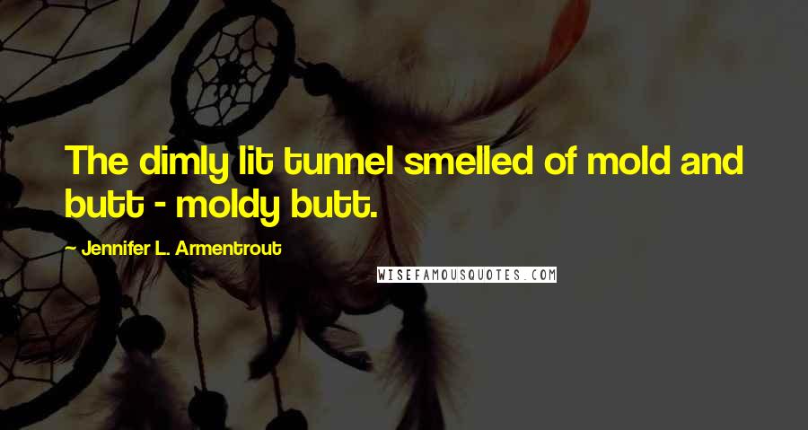 Jennifer L. Armentrout Quotes: The dimly lit tunnel smelled of mold and butt - moldy butt.