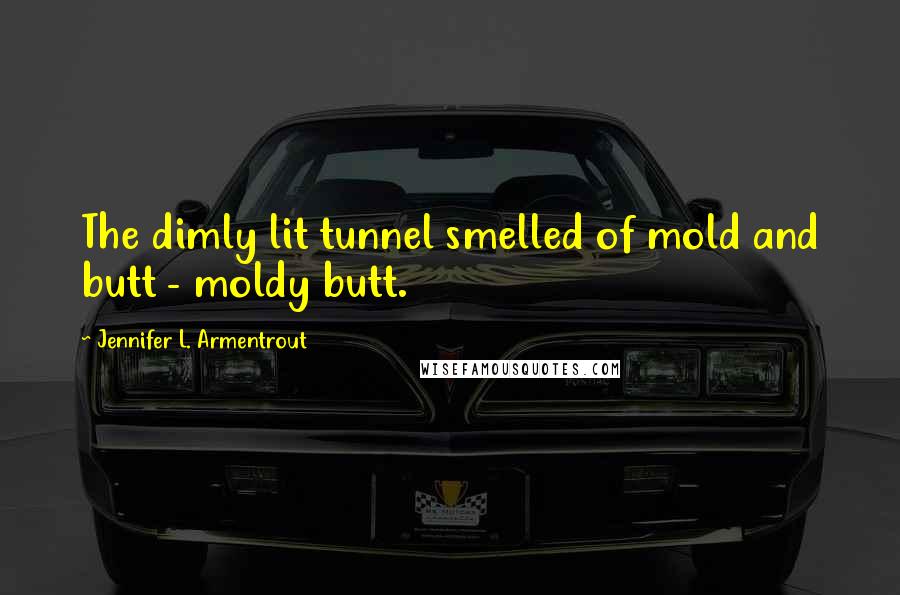 Jennifer L. Armentrout Quotes: The dimly lit tunnel smelled of mold and butt - moldy butt.