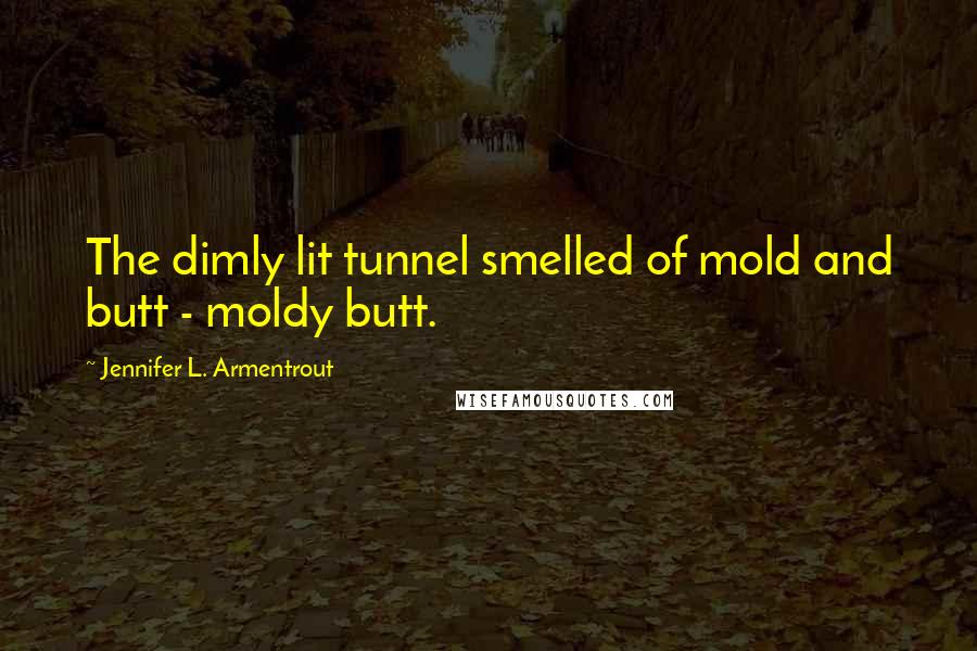 Jennifer L. Armentrout Quotes: The dimly lit tunnel smelled of mold and butt - moldy butt.