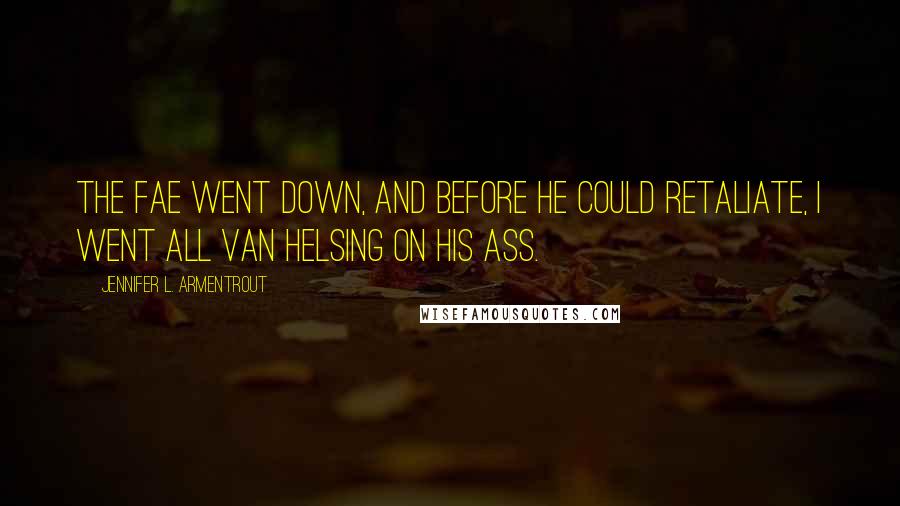 Jennifer L. Armentrout Quotes: The fae went down, and before he could retaliate, I went all Van Helsing on his ass.