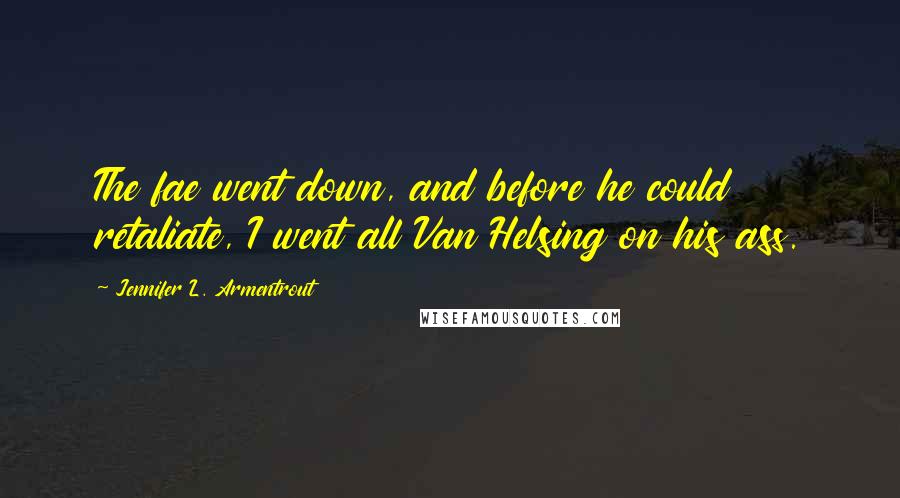 Jennifer L. Armentrout Quotes: The fae went down, and before he could retaliate, I went all Van Helsing on his ass.