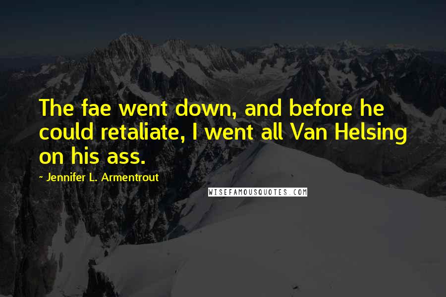 Jennifer L. Armentrout Quotes: The fae went down, and before he could retaliate, I went all Van Helsing on his ass.
