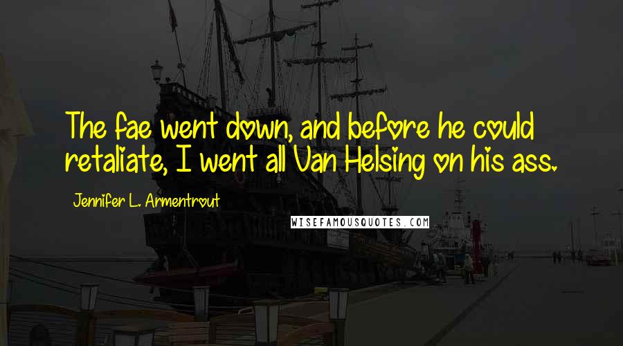 Jennifer L. Armentrout Quotes: The fae went down, and before he could retaliate, I went all Van Helsing on his ass.