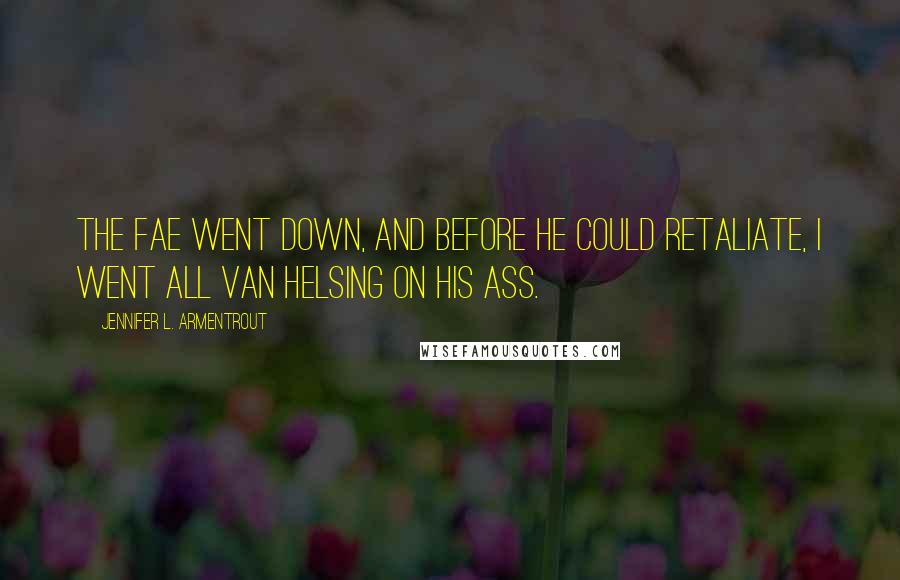 Jennifer L. Armentrout Quotes: The fae went down, and before he could retaliate, I went all Van Helsing on his ass.