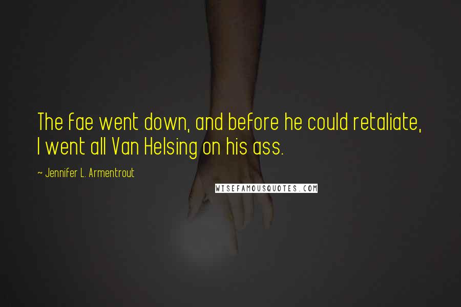 Jennifer L. Armentrout Quotes: The fae went down, and before he could retaliate, I went all Van Helsing on his ass.