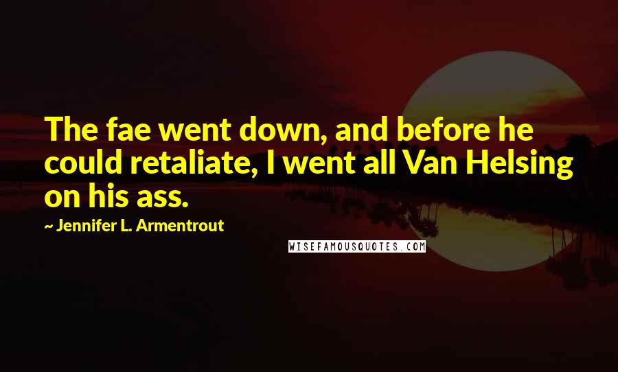 Jennifer L. Armentrout Quotes: The fae went down, and before he could retaliate, I went all Van Helsing on his ass.