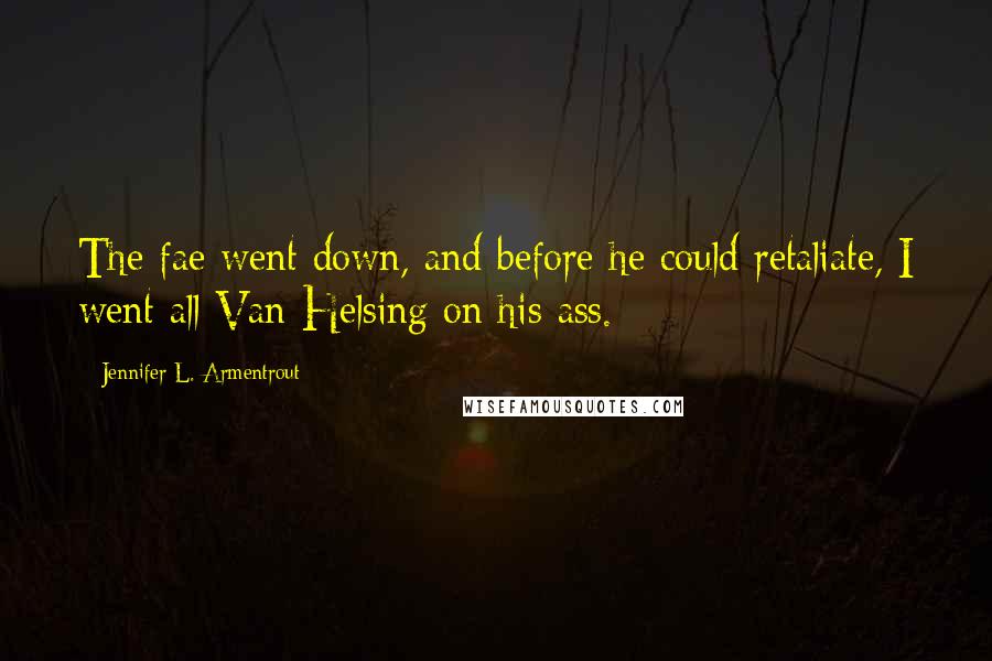 Jennifer L. Armentrout Quotes: The fae went down, and before he could retaliate, I went all Van Helsing on his ass.