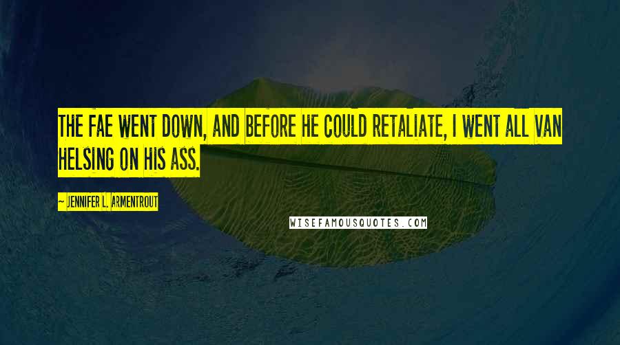 Jennifer L. Armentrout Quotes: The fae went down, and before he could retaliate, I went all Van Helsing on his ass.
