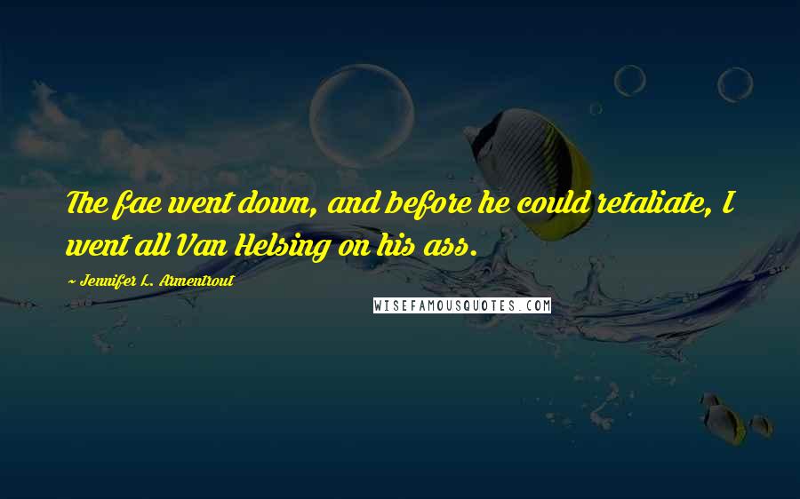 Jennifer L. Armentrout Quotes: The fae went down, and before he could retaliate, I went all Van Helsing on his ass.