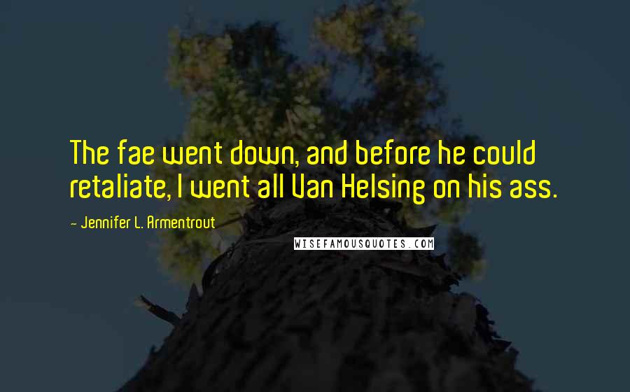 Jennifer L. Armentrout Quotes: The fae went down, and before he could retaliate, I went all Van Helsing on his ass.