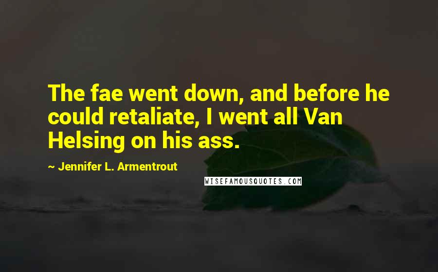 Jennifer L. Armentrout Quotes: The fae went down, and before he could retaliate, I went all Van Helsing on his ass.